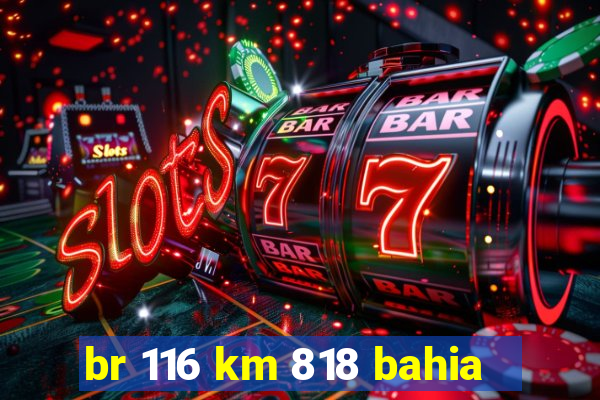 br 116 km 818 bahia